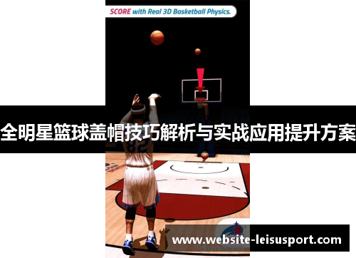 全明星篮球盖帽技巧解析与实战应用提升方案