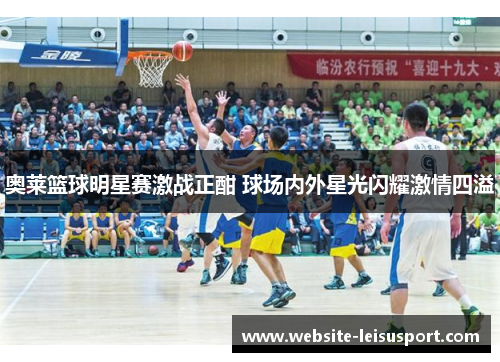 奥莱篮球明星赛激战正酣 球场内外星光闪耀激情四溢