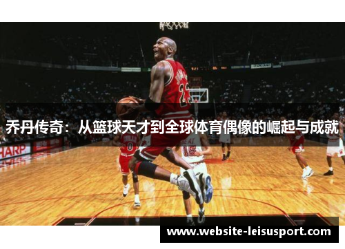 乔丹传奇：从篮球天才到全球体育偶像的崛起与成就