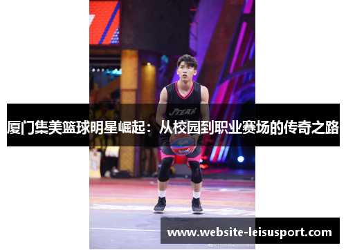 厦门集美篮球明星崛起：从校园到职业赛场的传奇之路