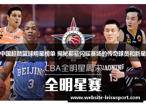 中国超酷篮球明星榜单 揭秘那些闪耀赛场的传奇球员和新星