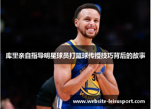 库里亲自指导明星球员打篮球传授技巧背后的故事