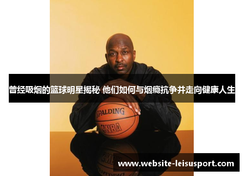 曾经吸烟的篮球明星揭秘 他们如何与烟瘾抗争并走向健康人生