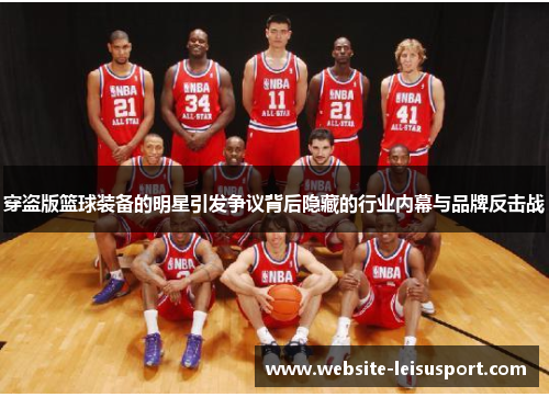 穿盗版篮球装备的明星引发争议背后隐藏的行业内幕与品牌反击战