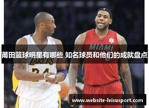 莆田篮球明星有哪些 知名球员和他们的成就盘点