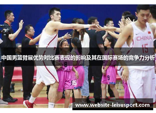 中国男篮臂展优势对比赛表现的影响及其在国际赛场的竞争力分析