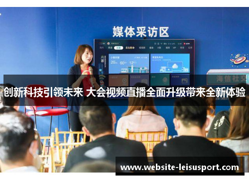 创新科技引领未来 大会视频直播全面升级带来全新体验