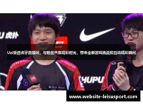 Uzi重返虎牙直播间，与粉丝共度精彩时光，带来全新游戏挑战和互动精彩瞬间