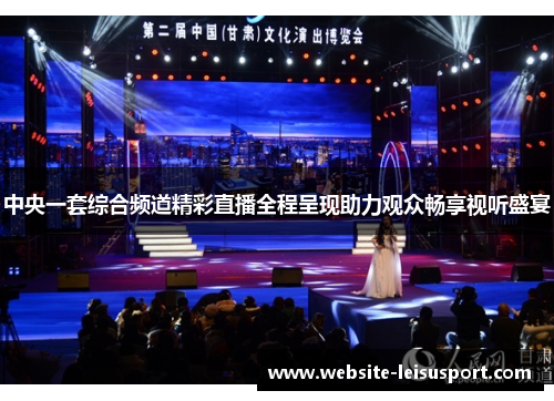 中央一套综合频道精彩直播全程呈现助力观众畅享视听盛宴