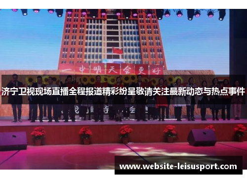 济宁卫视现场直播全程报道精彩纷呈敬请关注最新动态与热点事件