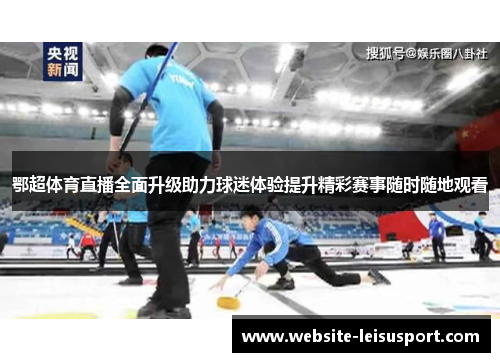 鄂超体育直播全面升级助力球迷体验提升精彩赛事随时随地观看