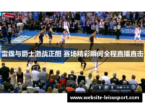 雷霆与爵士激战正酣 赛场精彩瞬间全程直播直击